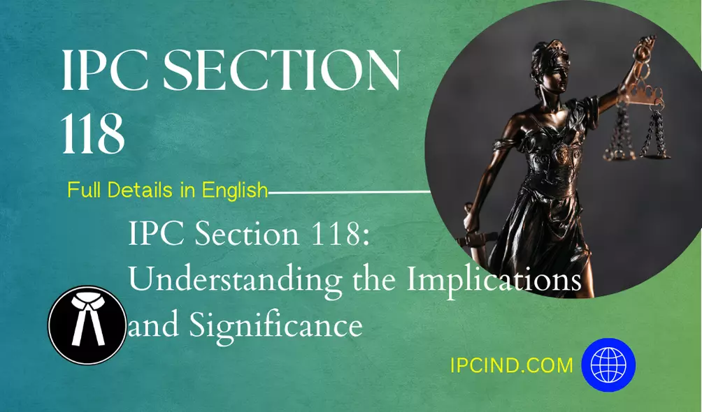 IPC Section 118: Understanding the Implications and Significance