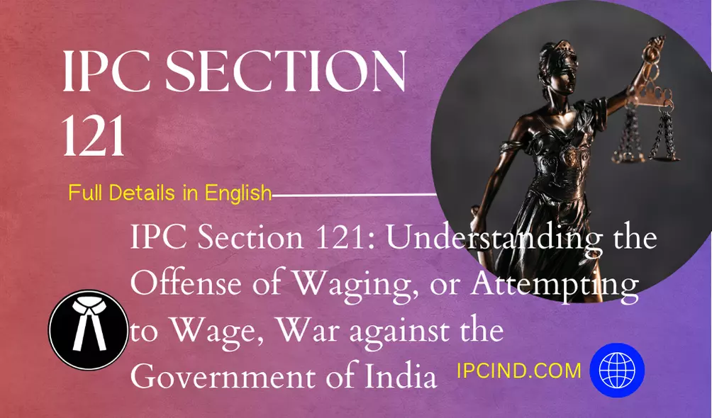 IPC Section 121: Understanding the Offense of Waging, or Attempting to Wage, War against the Government of India