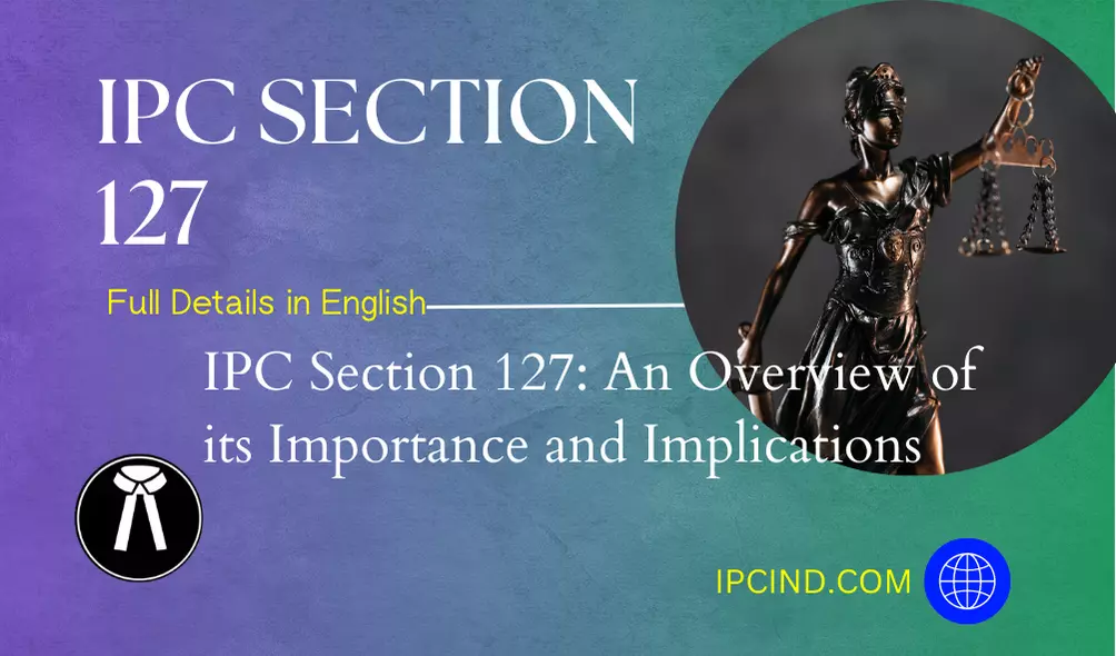 IPC Section 127: An Overview of its Importance and Implications