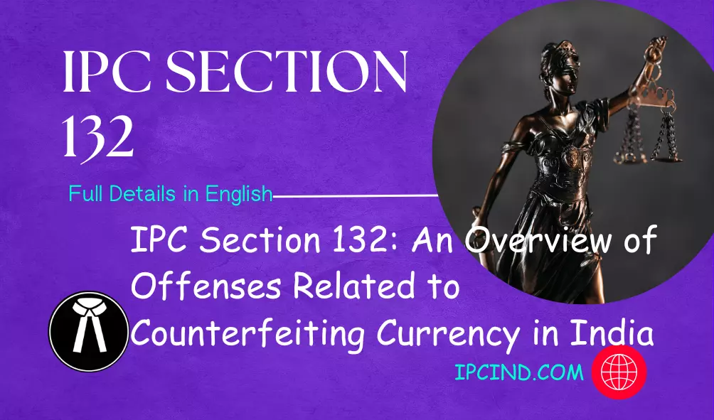 IPC Section 132: An Overview of Offenses Related to Counterfeiting Currency in India
